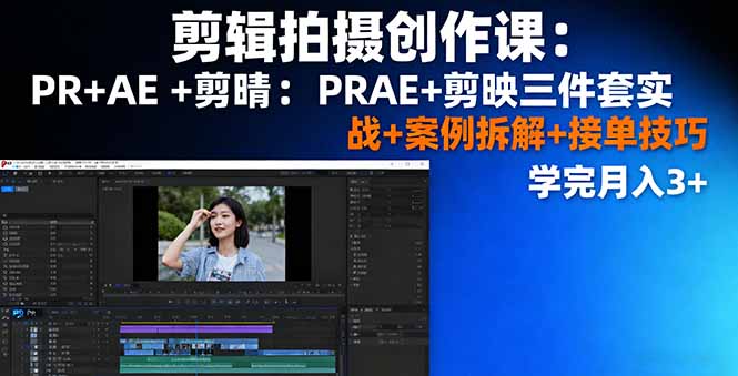 剪辑拍摄创作课：PR+AE+剪映三件套实战+案例拆解+接单技巧，学完月入3+-云阁资源网