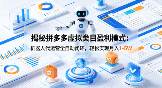 揭秘拼多多虚拟类目盈利模式：机器人代运营全自动闭环，轻松实现月入1-5W-云阁资源网