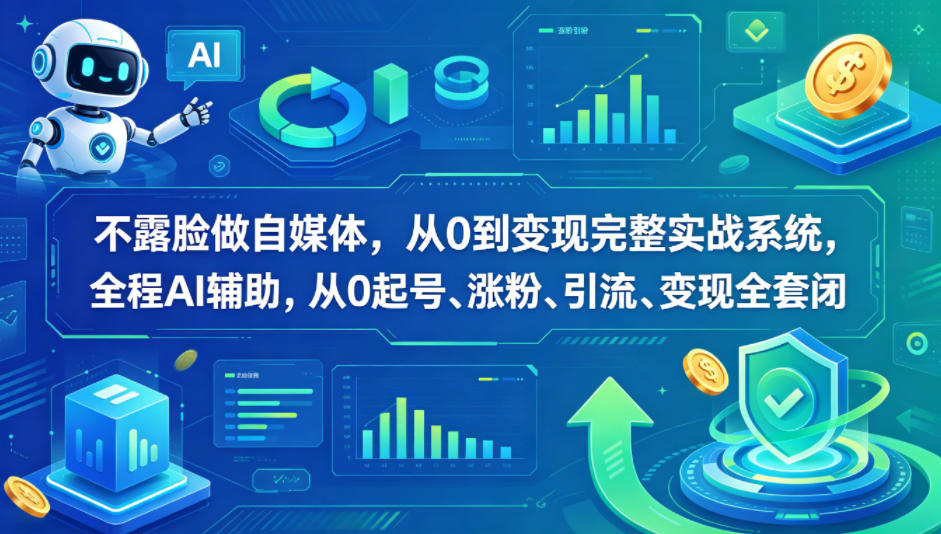 不露脸做自媒体，从0到变现完整实战系统，全程AI辅助，从0起号、涨粉、引流、变现全套闭环-云阁资源网