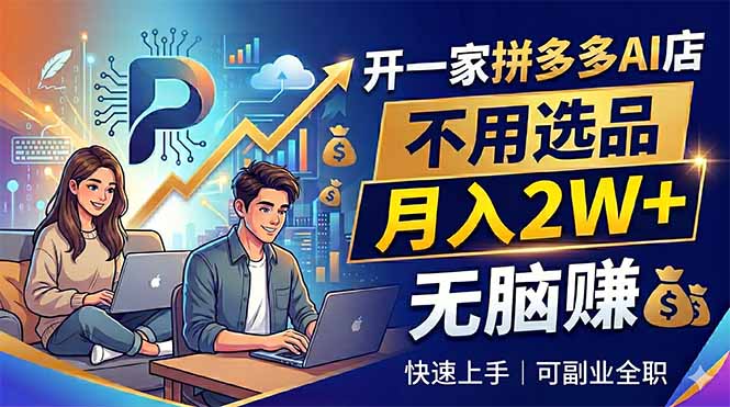 开一家拼多多AI店，不用选品，月入2W+，无脑赚，可副业全职-云阁资源网
