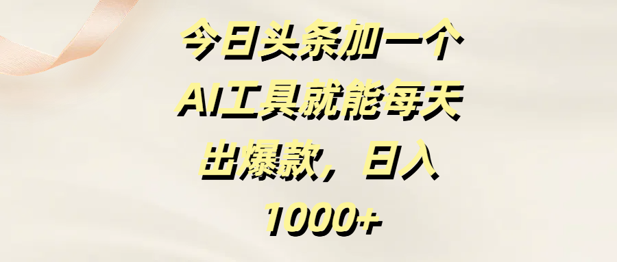 今日头条加一个AI工具，就能每天出爆款，日入1000+-云阁资源网
