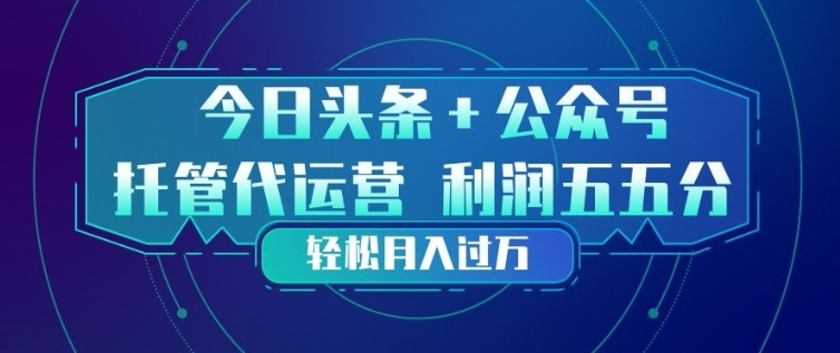 今日头条+公众号双重代运营模式，每天花费十分钟发布，单日稳定变现3张+【揭秘】-云阁资源网
