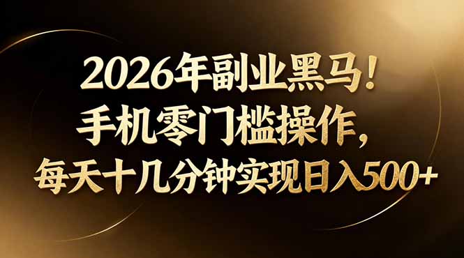 2026年副业黑马！手机零门槛操作，每天十几分钟实现日入500+-云阁资源网