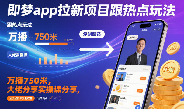 即梦app拉新项目跟热点玩法，万播750米，大佬分享实操课分享，全流程教你复制收益-云阁资源网