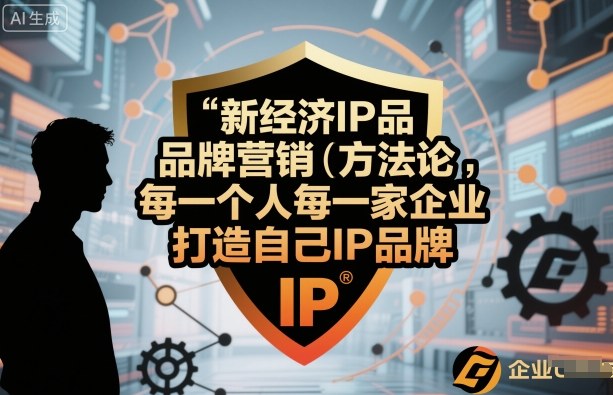 新经济IP品牌营销方法论，每一个人每一家企业都应该打造自己IP品牌-云阁资源网