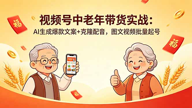 视频号中老年带货实战：AI生成爆款文案+克隆配音，图文视频批量起号-云阁资源网
