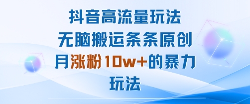 抖音高流量玩法：无脑搬运条条原创，月涨粉10w+的暴力玩法-云阁资源网
