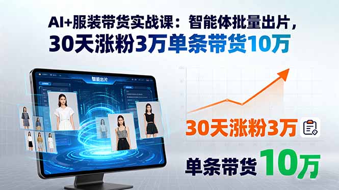 AI+服装带货实战课：智能体批量出片，30天涨粉3万单条带货10万-云阁资源网