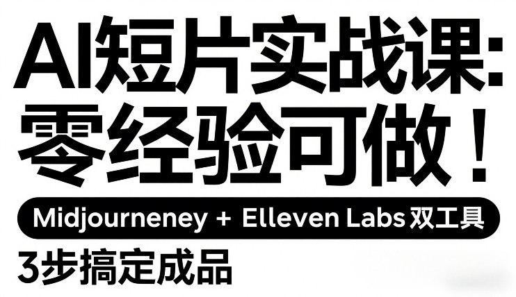 AI短片实战课：零经验可做，Midjourney+ElevenLabs双工具，3步搞定成品-云阁资源网