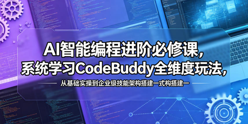 AI智能编程进阶必修课,系统学习CodeBuddy全维度玩法,从基础实操到企业级技能架构搭建一站式精通-云阁资源网