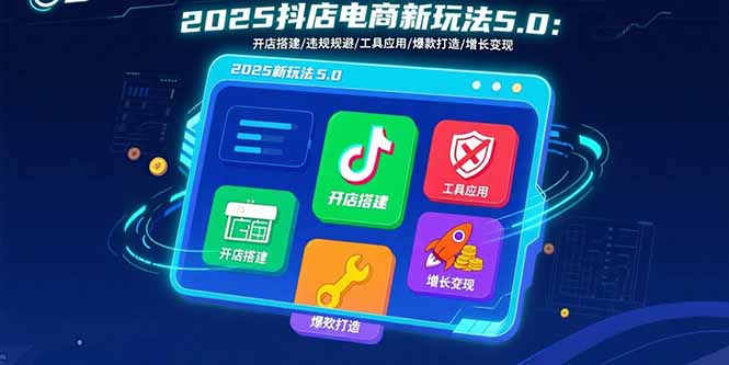 2025抖店电商新玩法5.0：开店搭建/违规规避/工具应用,快速掌握基础运营…-云阁资源网