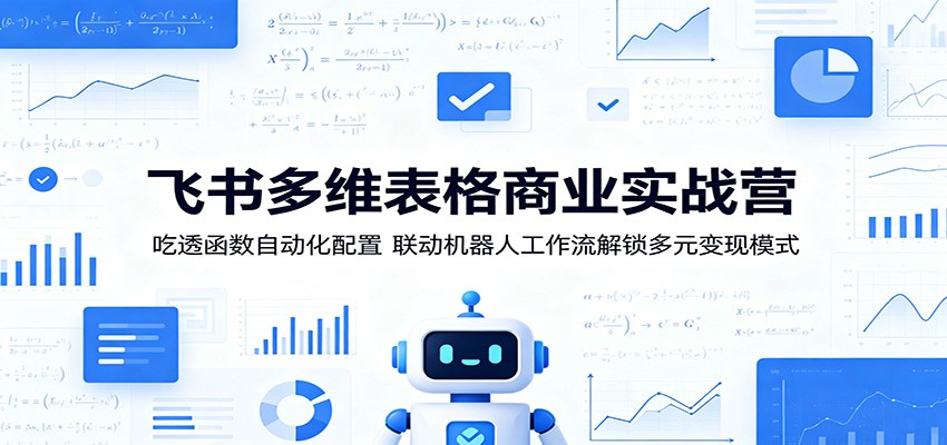 飞书多维表格商业实战营:吃透函数自动化配置,联动机器人工作流解锁多元变现模式-云阁资源网
