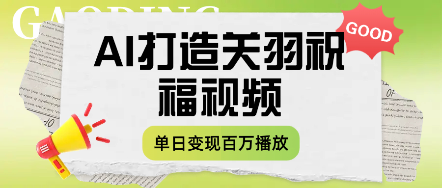 用AI打造关羽祝福视频，单日变现1000+，轻松收割百万播放-云阁资源网