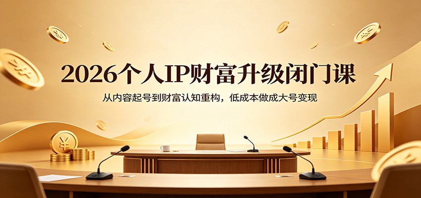 2026个人IP财富升级闭门课：从内容起号到财富认知重构，低成本做成大号变现-云阁资源网