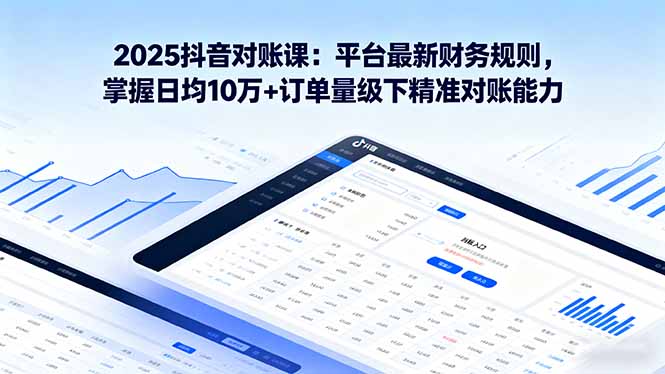 2025抖音 对账课：平台最新财务规则 掌握日均10万+订单量级下精准对账能力-云阁资源网