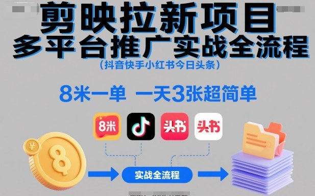 剪映拉新项目多平台推广实战全流程(抖音快手小红书今日头条)，8米一单，一天3张超简单-云阁资源网