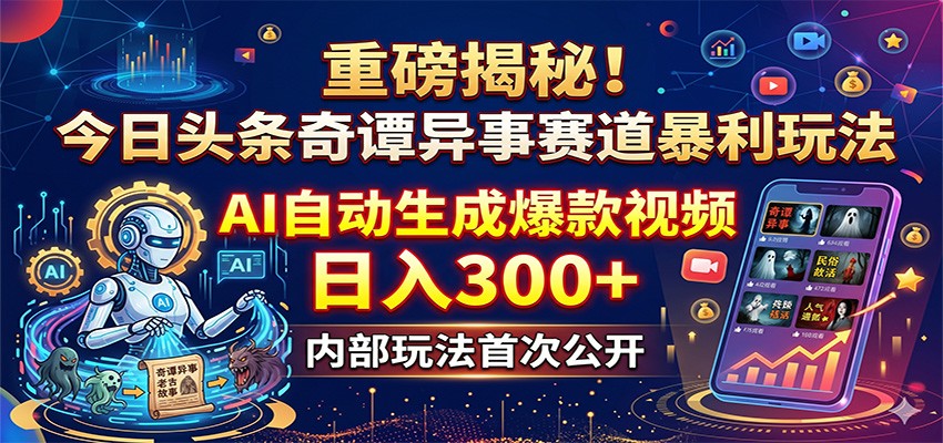 重磅揭秘！今日头条奇谭异事赛道暴利玩法：AI自动生成爆款视频，日入300+-云阁资源网