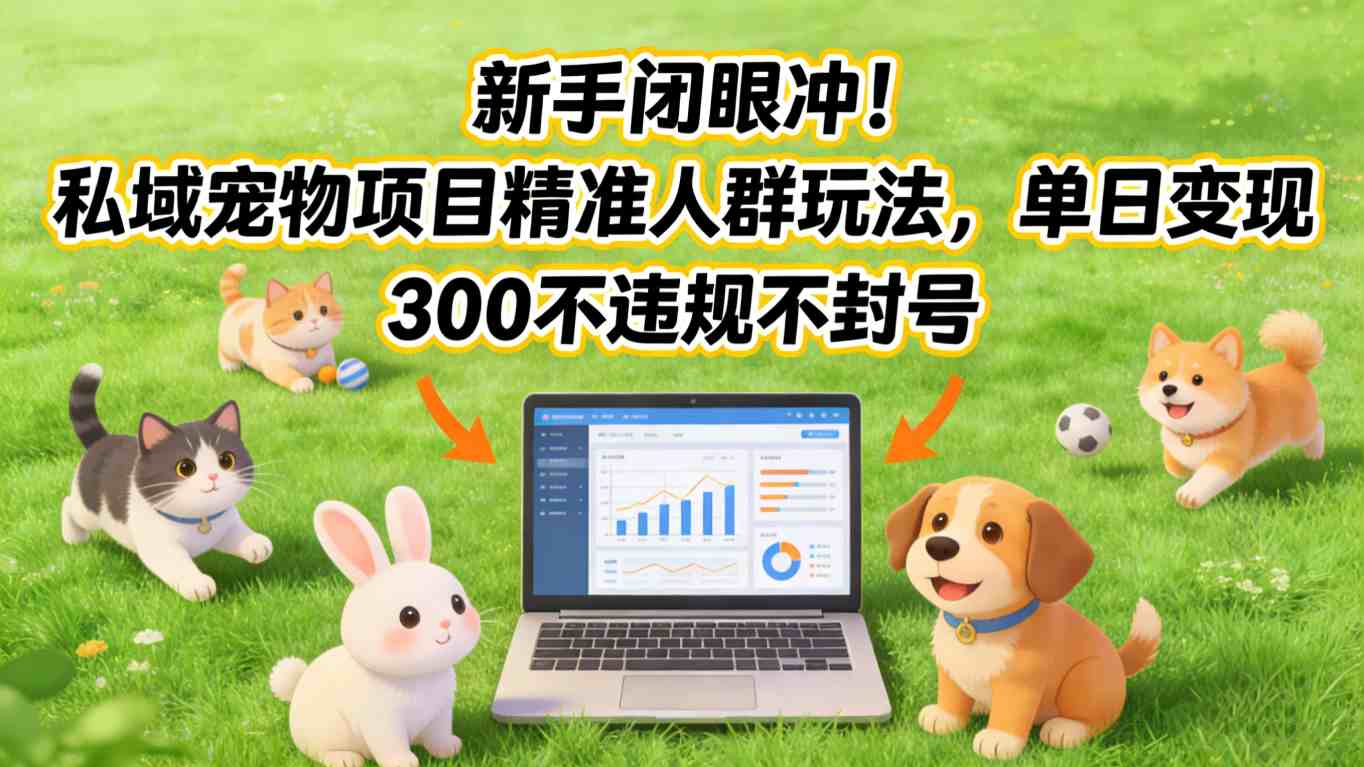 新手闭眼冲!私域宠物项目精准人群玩法,单日变现3张不违规不封号-云阁资源网