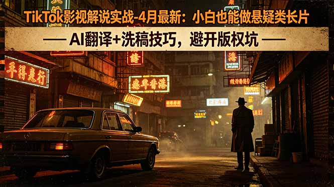 TikTok影视解说实战-4月最新：小白也能做悬疑类长片，AI翻译+洗稿技巧，避开版权坑-云阁资源网
