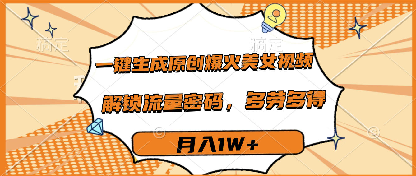 一键生成原创爆火美女视频，多劳多得，解锁流量密码，月入1W+-云阁资源网