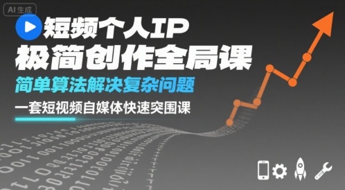 短视频个人IP极简创作全局课，简单算法解决复杂问题，一套短视频自媒体快速突围课-云阁资源网