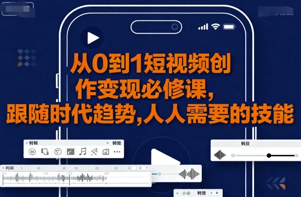 从0到1短视频创作变现必修课，跟随时代趋势，人人需要的技能-云阁资源网