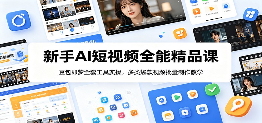新手AI短视频全能精品课：豆包即梦全套工具实操，多类爆款视频批量制作教学-云阁资源网