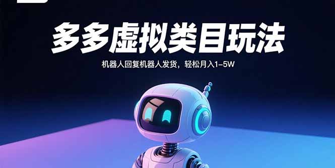 多多虚拟类目玩法，机器人回复机器人发货，轻松月入1-5W-云阁资源网