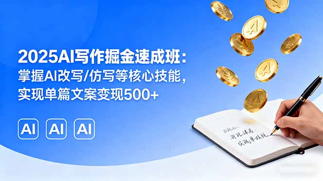 2025AI写作掘金速成班：掌握AI改写/仿写等核心技能，实现单篇文案变现500+-云阁资源网