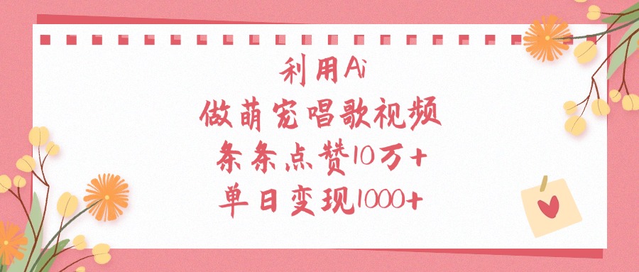利用Ai，做萌宠唱歌视频，条条点赞10万+，单日变现1000+-云阁资源网
