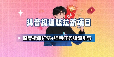 抖音极速版拉新项目_深度拆解打法+强制任务弹窗引导-云阁资源网
