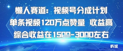 懒人赛道：视频号分成计划单条视频120W点赞量 收益高综合收益在1.5K左右-云阁资源网