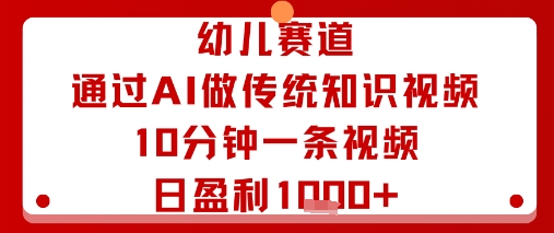 幼儿赛道：通过AI做传统知识视频，10分钟一条视频，日盈利多张-云阁资源网