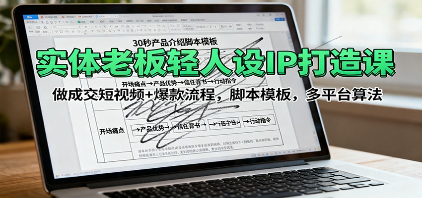 实体老板轻人设IP打造课：做成交短视频+爆款流程，脚本模板，多平台算法-云阁资源网