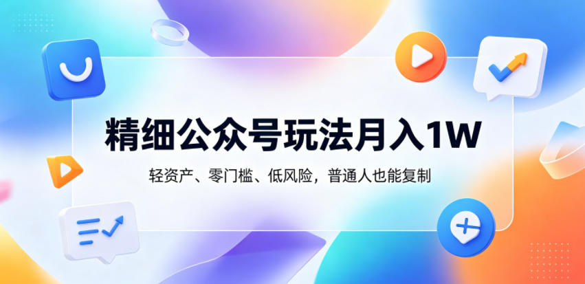 精细公众号玩法月入1W,轻资产、零门槛、低风险,普通人也能复制【揭秘】-云阁资源网