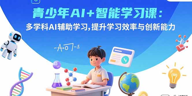 青少年AI+智能学习课：多学科AI辅助学习，提升学习效率与创新能力-云阁资源网