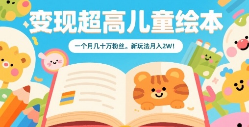 变现超高儿童绘本，一个月几十万粉丝，新玩法月入2W-云阁资源网