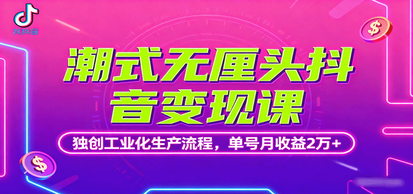 潮式无厘头抖音变现课，独创工业化生产流程，单号月收益2万+-云阁资源网