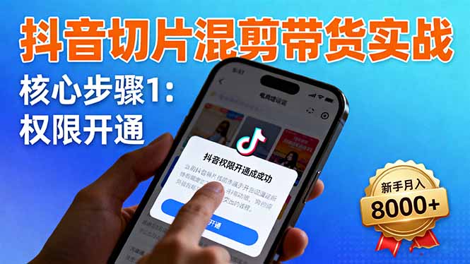 抖音切片混剪带货实战：权限开通、商品挂车、混剪手法，新手月入8000+-云阁资源网