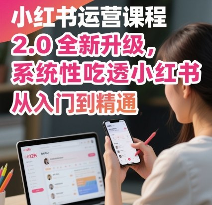 小红书运营课程2.0全新升级，从入门到精通，系统性吃透小红书-云阁资源网