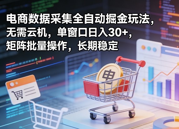 独家电商数据采集全自动掘金玩法，无需云机，单窗口日入30+，矩阵批量操作，长期稳定【揭秘】-云阁资源网