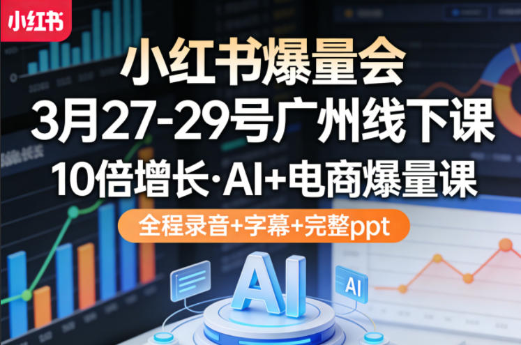 小红书爆量会3月27-29号广州线下课，10倍增长，AI+电商爆量课，全程录音+字幕+完整ppt-云阁资源网
