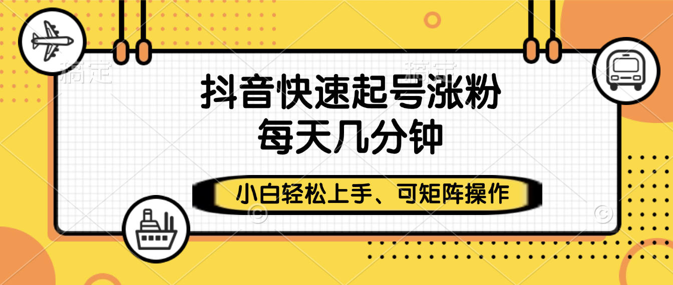 抖音快速起号涨粉，小白轻松上手、每天几分钟，可矩阵操作-云阁资源网