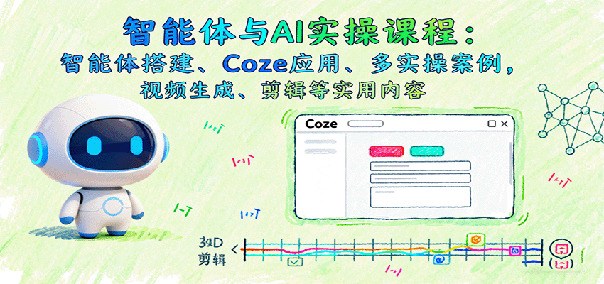 智能体与AI实操课程：智能体搭建、Coze应用、多实操案例，视频生成、剪辑等实用内容-云阁资源网