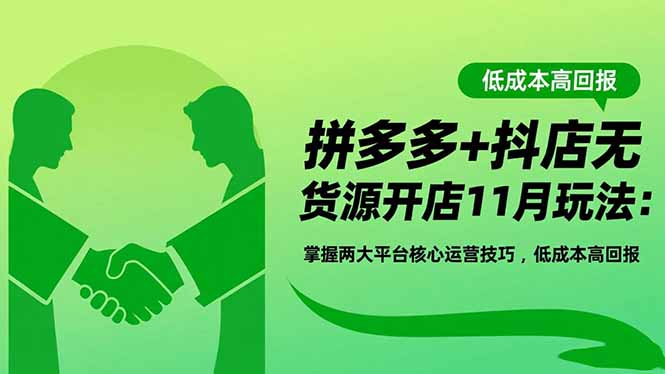 拼多多+抖店无货源开店11月玩法：掌握两大平台核心运营技巧，低成本高回报-云阁资源网