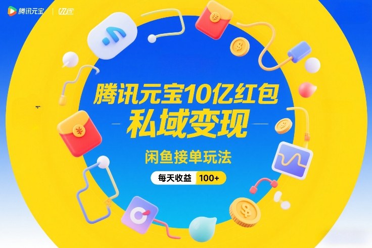 腾讯元宝10亿红包，私域变现，闲鱼接单玩法，每天收益100+-云阁资源网