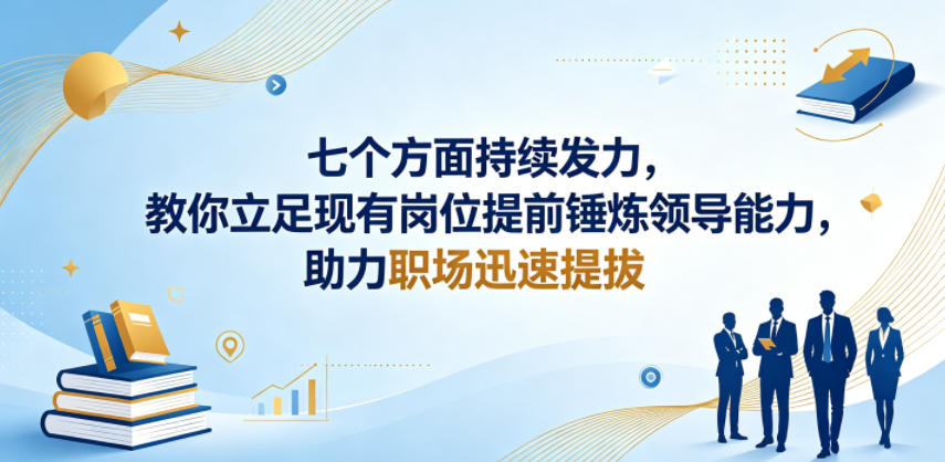 付费文章：七个方面持续发力，教你立足现有岗位提前锤炼领导能力，助力职场迅速提拔-云阁资源网