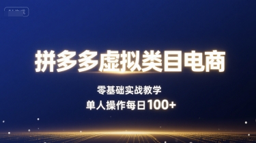 拼多多虚拟类目电商，零基础实战教学，单人操作每日100+-云阁资源网
