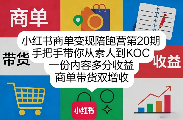 小红书商单变现陪跑营第20期，手把手带你从素人到KOC，一份内容多分收益，商单带货双增收-云阁资源网