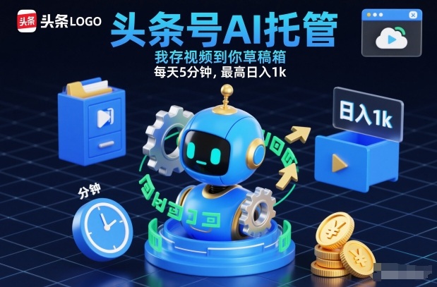 头条号AI托管，我存视频到你草稿箱，每天5分钟，最高日入1k【揭秘】-云阁资源网